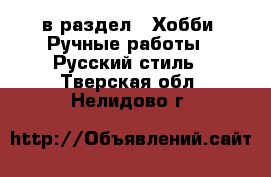  в раздел : Хобби. Ручные работы » Русский стиль . Тверская обл.,Нелидово г.